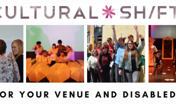 The words Cultural Shift are above a set of four images. The first image is three people smiling and looking at a photo on a wall, the second the second is a theatre company dressed in white standing behind a wall of umbrellas, the third is a large group of young people smiling and cheering, the final image is three actors dressed as skeletons. Below the images are the words Ideas for Your Venue and Disabled People.