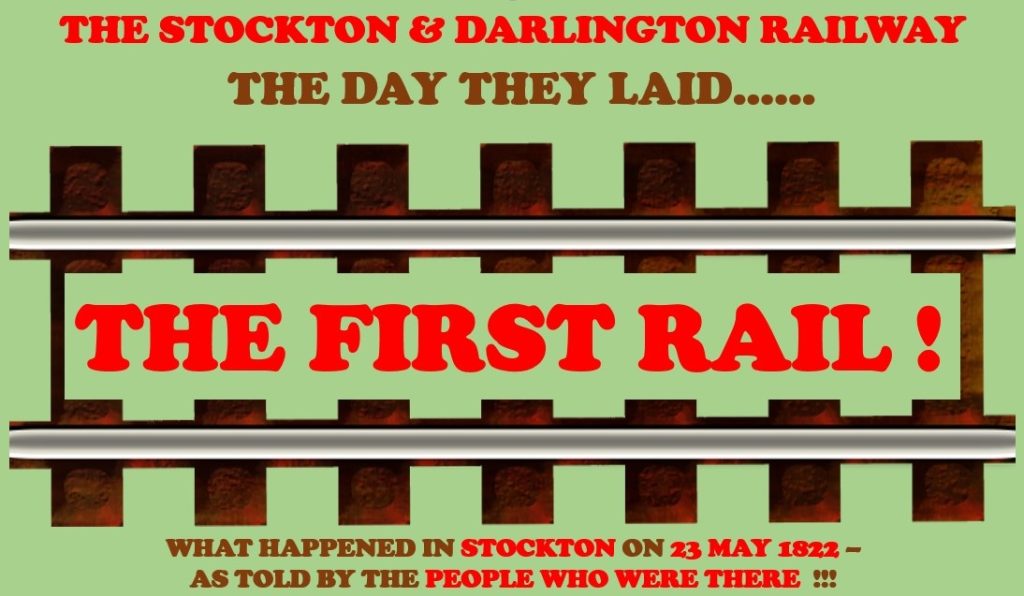 Image of a rail track with text reading: THE STOCKTON & DARLINGTON RAILWAY / THE DAY THEY LAID... THE FIRST RAIL! / WHAT HAPPENED IN STOCKTON ON 23 MAY 1822 - AS TOLD BY THE PEOPLE WHO WERE THERE!!!