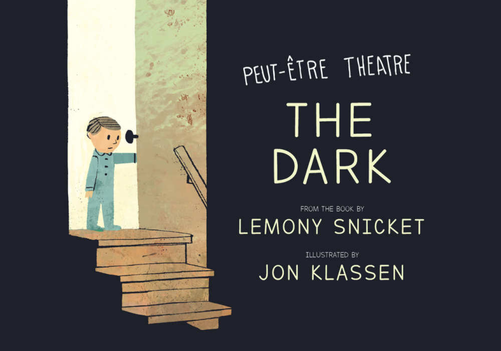 An illustration of a young boy at the top of a staircase. The first few stairs are in light, descending into darkness. Text reads Peut-Être Theatre / THE DARK / FROM THE BOOK BY LEMONY SNICKET ILLUSTRATED BY JON KLASSEN