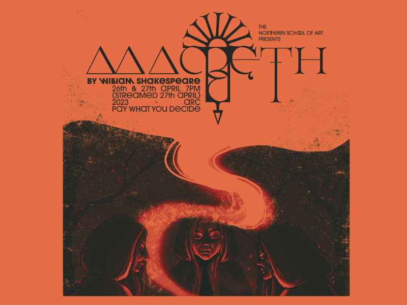 Orange and black poster style artwork depicting the three witches. Text reads The Northern School of Art presents Macbeth by William Shakespeare, 26th & 27th April 2023 7pm (streamed 27th April), ARC, Pay What You Decide