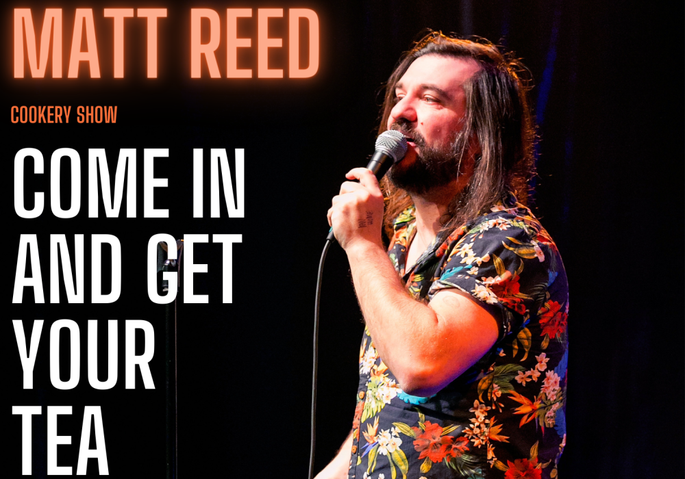Comedian Matt Reed stands to the right of the image holding a microphone, beside him on the left are the words Matt Reed, Come in and get your tea.