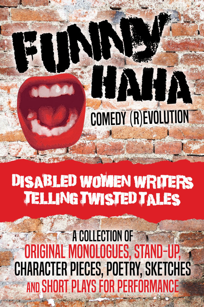 Funny Haha Book Cover: The background is an aged brick wall. There is a cutout of a wide open mouth with bright red lips. The title in bold black caps reads Funny Haha, with a subheading Comedy (R)evolution. A red strip with white text reads Disabled Women Writers Telling Twisted Tales. Text below reads A collection of orginal monologues, stand-up, character pieces, poetry, sketches and short plays for performance.