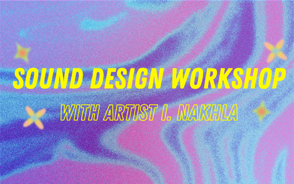 Yellow text reading SOUND DESIGN WORKSHOP WITH ARTIST I.NAKHLA on a swirly, psychedelic-looking pink, blue and purple background with yellow flowers.