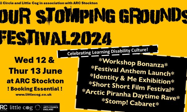 A warm yellow background with bold, black graffiti style text reading Our Stomping Grounds Festival 2024 - Celebrating Learning Disability Culture. Other text reads: Full Circle and Little Cog in association with ARC Stockton. Wed 12 & Thur 13 June at ARC Stockton - Booking Essential. In a black box beside this text, more text reads: Workshop Bonanza. Festival Anthem Launch. Identity and Me Exhibition. Short short Film Festival. ARCtic Piranha daytime Rave. Stomp! Cabaret. In the bottom left corner, in a black box, are white logos for ARC Stockton, Little Cog, and Arts Council England.